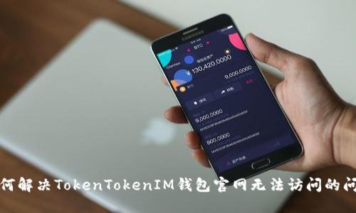 如何解决TokenTokenIM钱包官网无法访问的问题