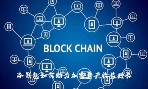 冷钱包如何助力加密资产收益增长