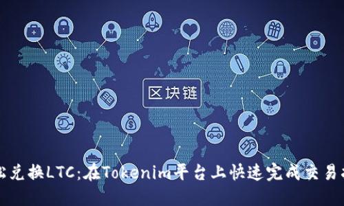 轻松兑换LTC：在Tokenim平台上快速完成交易指南