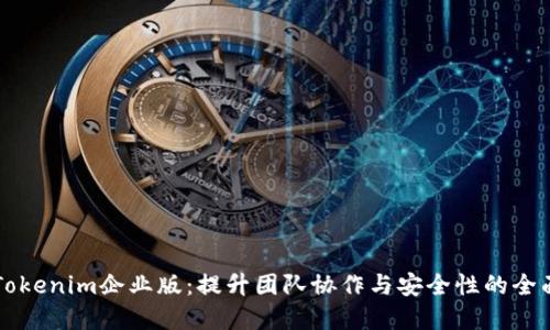解锁Tokenim企业版：提升团队协作与安全性的全面指南