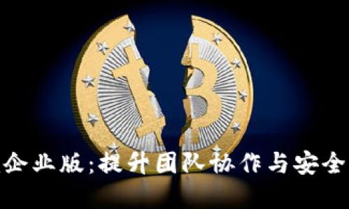 解锁Tokenim企业版：提升团队协作与安全性的全面指南
