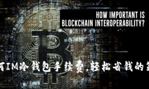 如何IM冷钱包手续费，轻松省钱的策略