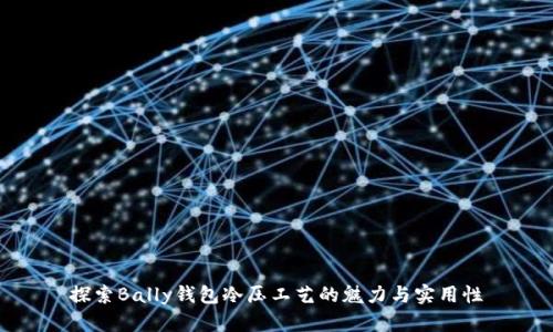 探索Bally钱包冷压工艺的魅力与实用性