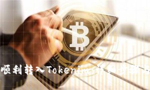 如何顺利转入Tokenim：详细步骤与技巧