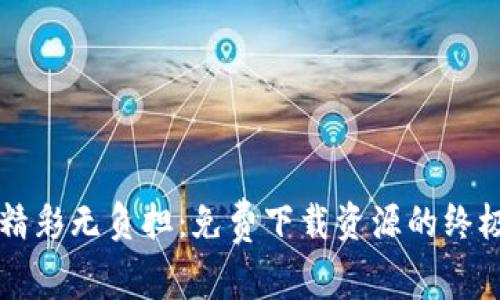 畅享精彩无负担:免费下载资源的终极指南