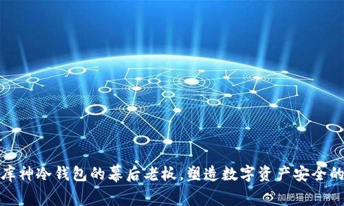 揭秘库神冷钱包的幕后老板,塑造数字资产安全的先锋