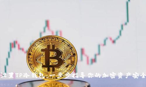 轻松设置TP冷钱包:一步步指导你的加密资产安全之旅