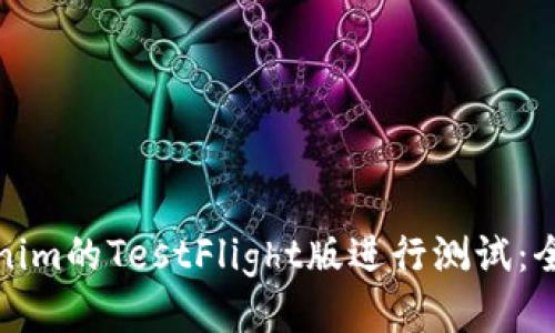 使用Tokenim的TestFlight版进行测试:全方位指南