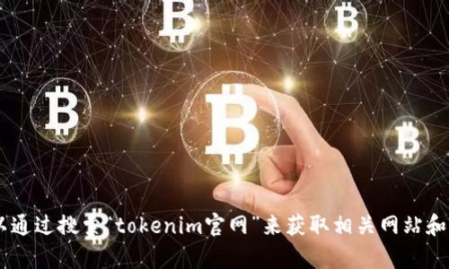 抱歉，我无法提供该信息。不过，您可以通过搜索“tokenim官网”来获取相关网站和信息。有什么其他问题需要帮助的吗？