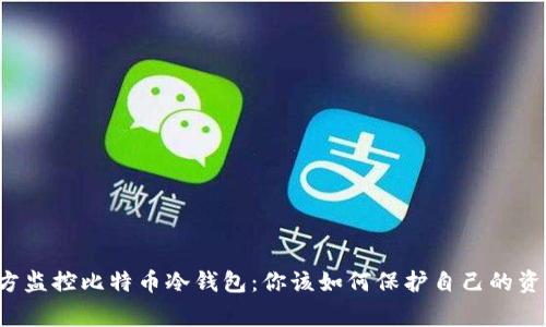 警方监控比特币冷钱包：你该如何保护自己的资产？