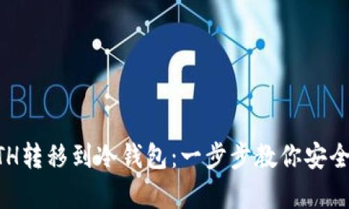 如何轻松将ETH转移到冷钱包：一步步教你安全存储你的代币