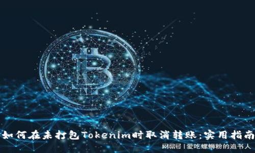 如何在未打包Tokenim时取消转账:实用指南
