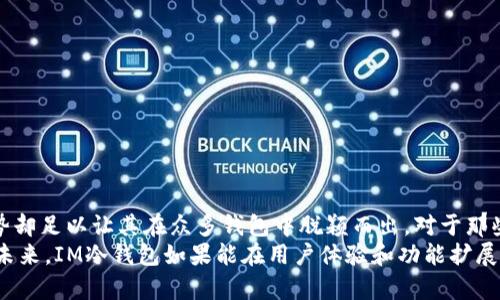 baioti全面解析IM冷钱包：安全存储你的数字资产/baioti  
IM冷钱包, 数字资产, 冷钱包, 加密货币安全, 钱包推荐/guanjianci

什么是IM冷钱包？  
在当今数字货币飞速发展的时代，资产安全成为了每个投资者最关心的话题。在众多钱包选择中，IM冷钱包以其卓越的安全性能和便捷的使用体验越来越受到用户的青睐。简单来说，IM冷钱包是一种脱离互联网连接的存储方式，专为存放和管理加密货币而设计。通过将私钥与网络断开，它极大降低了被黑客攻击的风险。

IM冷钱包的基本功能  
IM冷钱包的基本功能极其简单，但却非常实用。它能够支持多种主流的加密货币，比如比特币、以太坊、莱特币等，让用户能够轻松管理不同类型的数字资产。除了存储功能，IM冷钱包还提供了方便的用户界面，帮助用户轻松查看余额、交易记录，甚至进行日常的币种转换。

为何选择IM冷钱包？  
那么，为什么越来越多的用户开始趋向选择IM冷钱包呢？首先，最重要的是其卓越的安全性。与热钱包相比，冷钱包由于不联网，很大程度上避免了黑客入侵的风险。对于大量持有加密货币的投资者来说，这种安全性无疑是非常重要的。  
其次，IM冷钱包还提供了用户友好的操作体验。即便对于新手而言，这款钱包也能快速上手。它的界面设计简洁直观，用户可以轻松找到所需功能。同时，IM冷钱包还配有详细的使用说明和常见问题解答，帮助用户在遇到问题时能够快速解决。

IM冷钱包的设置和使用步骤  
设置和使用IM冷钱包其实也不是那么复杂。用户首先需要下载并安装钱包软件，安装包通常可以在官方网站或各大应用商店找到。完成安装后，用户需创建一个新钱包，系统会自动生成一对公钥和私钥。在这个过程中，务必妥善保存好你的私钥，一旦丢失，将难以恢复。  
接下来的步骤是备份钱包，IM冷钱包通常会提供助记词的选项，这条短语用来恢复钱包中的数字资产。用户可以选择将这条助记词记录下来，保存在一个安全的地方，避免在发生意外事件时导致资产损失。

冷钱包的使用技巧  
虽然IM冷钱包的使用流程相对简单，但我们在使用过程中，依然要注意一些小技巧，提升资产安全性。首先，尽量定期更新钱包软件的版本，从而享受到最新的安全补丁；其次，不要将冷钱包和任何在线服务绑定，尽可能避免任何可能的安全隐患。  
还有一点，定期进行资产监控，利用IM冷钱包的查询功能，确保所有的交易记录都是自己所发起的，这样也能第一时间发现异常情况。

IM冷钱包值得关注的优缺点  
当然，IM冷钱包也不是完美无缺的选择，下面我们来看看它的一些优缺点。  
strong优点：/strong  
ul  
li极高的安全性，几乎无网络攻击的风险。/li  
li支持多种主流货币，方便用户管理全方位的资产。/li  
li界面直观，适合新手和专业人士使用。/li  
li提供常见问题解答，帮助用户解决疑难杂症。/li  
/ul  
strong缺点：/strong  
ul  
li由于是冷钱包，发送和接收资产时需要进行额外操作，略显繁琐。/li  
li若用户忘记备份助记词，便无法找回资产，风险较大。/li  
li相较于热钱包，IM冷钱包的功能较为单一。/li  
/ul

总结与展望  
总的来说，IM冷钱包作为一种数字资产存储解决方案，凭借其安全性和便捷性赢得了不少用户的信赖。虽然存在一些不足之处，但它的优势却足以让其在众多钱包中脱颖而出。对于那些高度重视资产安全的用户，IM冷钱包无疑是值得考虑的选择。  
随着加密货币市场的不断发展，越来越多的人开始建立自己的数字财富，而选择合适的钱包，尤其是冷钱包，将成为保护这些财富的关键。未来，IM冷钱包如果能在用户体验和功能扩展方面继续改进，相信会吸引更多的用户加入其中。