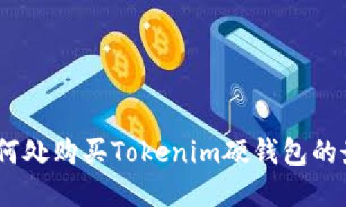 揭秘:在何处购买Tokenim硬钱包的最佳选择