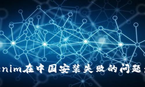 解决Tokenim在中国安装失败的问题：全面指南
