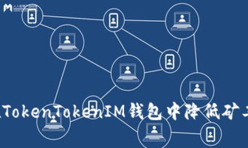 如何在TokenTokenIM钱包中降低矿工费用？
