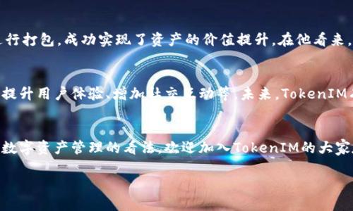   独特的TokenIM打包体验，打破传统界限！ / 

 guanjianci TokenIM, 打包, 区块链, 去中心化, 数字资产 /guanjianci 

TokenIM是如何改变数字资产打包游戏的？
在当今快速发展的数字化时代，TokenIM作为一款创新的打包工具，正在悄然无息地改变我们对数字资产管理的看法。越来越多的人开始意识到数字资产的重要性，但如何高效且安全地打包这些资产，却仍是一个亟待解决的问题。TokenIM就是为此而生，它打破了传统的界限，提供了一种全新的打包体验。

打包概念的演变
在数字资产的世界里，打包通常意味着将不同类型的资产整合为一个有序的整体，便于管理与交易。随着区块链技术的不断发展，打包的方式和目的也在不断演化。从早期的简单交易到现在的智能合约，打包的复杂性与安全性成为了新的挑战。TokenIM的出现，正是为了应对这些挑战。

TokenIM的核心优势
首先，TokenIM提供了一个去中心化的平台，让用户能够在没有中介的情况下进行资产打包与交易。这不仅节省了时间和成本，同时也大大增强了安全性。许多用户在打包过程中，都曾遭遇过数据泄露或资产丢失的风险，TokenIM通过先进的加密技术，确保用户的资产在整个过程中都受到严密保护。

其次，TokenIM的使用界面友好，极大地降低了使用门槛。无论是资深的区块链技术爱好者，还是刚刚接触数字资产的新手，都能够快速上手。这个特点使得TokenIM能够吸引更广泛的用户群体，推动了数字资产的普及。

打包过程的细节
使用TokenIM进行打包，用户只需按照简单的步骤进行操作。首先，用户需要注册并登录TokenIM平台。接着，用户可以选择要打包的资产类型，包括但不限于数字货币、NFT、智能合约等。然后，只需根据平台的引导，填写相关的资产信息和数量，便可以轻松完成打包.

成功案例分享
正如每一位成功者都有自己的故事，TokenIM的用户也不乏激动人心的成功案例。有用户分享经历，他通过TokenIM将多种NFT进行打包，成功实现了资产的价值提升。在他看来，TokenIM不仅仅是一个打包工具，更是一个让他实现投资梦想的平台。

未来展望
尽管TokenIM已经取得了一定的成绩，但它仍然处在不断发展之中。团队正在积极探索更多功能，包括支持更多种类的资产打包、提升用户体验、增加社交互动等。未来，TokenIM有望成为数字资产打包领域的领军者，引领更多用户走向去中心化的资产管理新阶段。

结论
如果你还在寻找一种高效、安全的方式来打包你的数字资产，不妨试试TokenIM。它不仅能改变你的打包体验，还有可能改变你对数字资产管理的看法。欢迎加入TokenIM的大家庭，一起探索数字资产的无尽可能性！

在这个多变的数字世界里，TokenIM将为你提供更好的选择和机会。不要犹豫，赶紧行动吧！