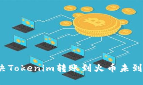 如何解决Tokenim转账到火币未到账问题？