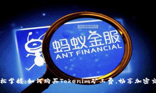 轻松掌握：如何购买Tokenim矿工费，畅享加密交易