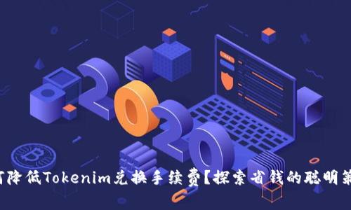 如何降低Tokenim兑换手续费？探索省钱的聪明策略！