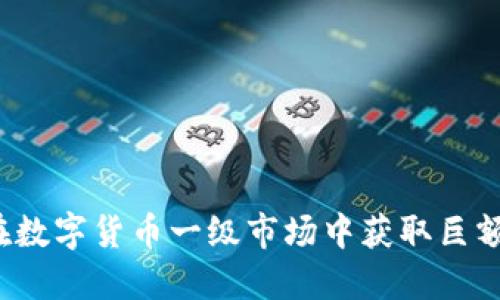 如何在数字货币一级市场中获取巨额回报?