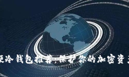 2023年最佳硬冷钱包推荐：保护你的加密资产，安全又方便