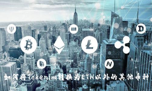 如何将Tokenim转换为ETH以外的其他币种
