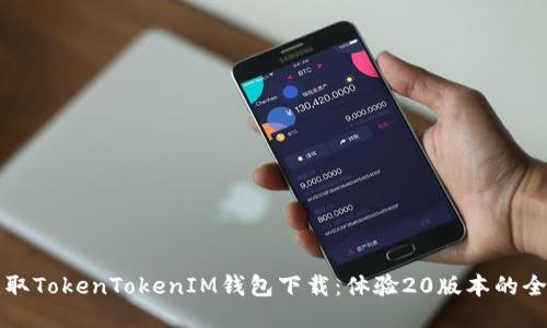 快速获取TokenTokenIM钱包下载:体验20版本的全新功能