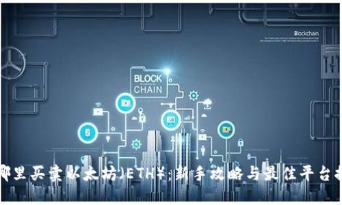 在哪里买卖以太坊(ETH):新手攻略与最佳平台推荐