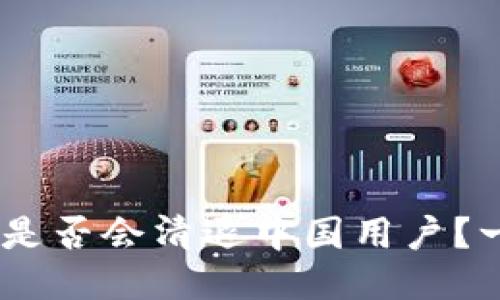 Tokenim是否会清退中国用户?一探究竟!
