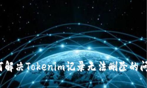 如何解决Tokenim记录无法删除的问题?
