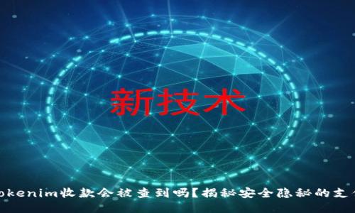 使用Tokenim收款会被查到吗?揭秘安全隐秘的支付方式