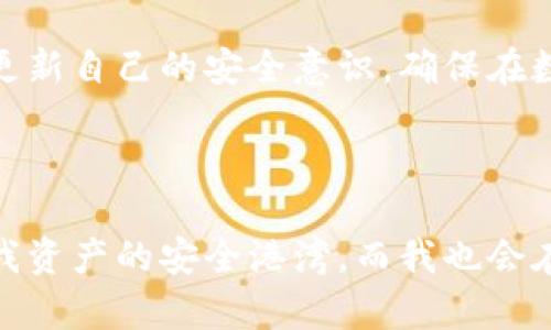 观察钱包冷钱包的过程

在这个数字货币迅猛发展的时代，钱包的种类也日益丰富。其中，冷钱包以其高安全性吸引了众多投资者的目光。最近我开始观察冷钱包的使用过程，希望通过这个过程更加深入地理解这一工具的运作原理和实际操作。下面我将分享我的观察和思考。

冷钱包的定义及其重要性

冷钱包，顾名思义，是一种通过离线方式存储数字资产的工具。与热钱包（即在线钱包）不同，冷钱包的私钥不会被暴露在网络上，这使得它对于黑客攻击和网络欺诈有着极强的抵御能力。在我开始观察之前，了解冷钱包的定义和它的重要性是必要的。

冷钱包主要有两种形式：硬件钱包和纸钱包。硬件钱包像是一个USB设备，可以储存大量的数字货币。而纸钱包则把密钥打印在纸上，这样的方式同样安全，但相对来说不够方便。对我而言，硬件钱包的使用过程更具吸引力，因为它在使用上的便捷性和安全性有很好的平衡。

购买硬件钱包的历程

在决定尝试冷钱包时，首先要做的就是购买一个硬件钱包。我在网上查找了几款评价较好的硬件钱包，像Ledger和Trezor都在我考虑的范围内。了解这些产品的价格、功能和安全性能之后，我最终选择了Ledger Nano S。这款钱包不仅在安全性上受到好评，而且使用简单，适合像我这样的新手。

购买硬件钱包的过程其实并不复杂，我首先在官方网站上进行购买。在填写地址和支付信息时，我仔细核对每一项，以确保整个过程的安全。支付后的等待让我感到既期待又紧张，想象着这小小的设备会如何改变我对数字资产管理的方式。

硬件钱包的开箱与初步设置

几天后，包裹终于到了。我小心翼翼地打开，看到硬件钱包被精美的包装保护着，里面还有使用说明书。开箱时内心的兴奋难以抑制，仿佛在拆解一个全新的世界。

接下来是设置过程。首先，我将硬件钱包连接到电脑上，打开Ledger Live应用程序。按照说明书的指引，我开始创建我的账户。这个过程中最关键的一步是生成一个恢复种子，也就是那些随机生成的12个单词。这些单词是我资产的“命脉”，如果丢失了它们，就意味着我的资产也会随之消失。

我认真地写下这些单词，并将其放在一个安全的地方，心里默念：“要好好保护这份财富。”这一步让我意识到，数字资产的管理不仅是一项操作，更是一种责任。

冷钱包的使用过程

完成设置后，我迫不及待地想通过冷钱包进行交易。我首先是给冷钱包转入少量的比特币。通过Ledger Live，我将我的热钱包资产转移到了硬件钱包里。这个过程其实很简单，只需输入接收地址和转账金额。然而，我还是感到略微紧张，因为这是我第一次进行这样的操作。

在确认转账后，我心里暗暗祈祷，希望一切顺利。在几分钟的等待后，交易被确认，资金安全地存入了我的冷钱包。这种体验的确让人感到满意，仿佛是在经历一场小小的冒险。

定期管理与资产监控

拥有冷钱包后，管理和监控资产同样重要。我了解到，尽管冷钱包相对安全，但也不能掉以轻心。我定期使用Ledger Live查看我的资产情况，及时了解市场动态。这也让我更加关注数字货币市场的变化，对未来的投资决策有了更多的思考。

与此同时，我也开始学习一些与冷钱包安全相关的知识，如双重身份验证、软件更新等。这些细节让我在使用冷钱包的过程中更加得心应手，逐渐培养起一种安全管理资产的习惯。

总结与反思

通过观察和体验冷钱包的过程，我不仅对数字资产的管理有了更深入的理解，也在操作中提高了自己的技术能力。冷钱包无疑是数字货币时代的“护航者”，它为投资者提供了一个安全的环境，让我们能够放心地存储和管理我们的资产。

当然，随着我对这个领域的不断探索，冷钱包的使用也让我意识到了背后的责任与风险。每一次的交易，每一次的操作，都是对自己的考验。因此，我时刻提醒自己，守住我的数字资产，就是守住我的未来。

未来，我希望能进一步了解数字货币和钱包的更多应用，探讨如何在这个快速变化的市场中找到合适的投资机会。同时，我也会不断更新自己的安全意识，确保在数字资产的世界里稳步前行。

结语

冷钱包的观察历程让我从中获得的，不仅仅是技术上的经验，更是一种对未来财富管理的全新看法。在这个数字时代，冷钱包将成为我资产的安全港湾，而我也会在这个充满挑战与机遇的领域中继续前行。