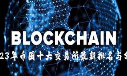 2023年币圈十大交易所最新排名与分析
