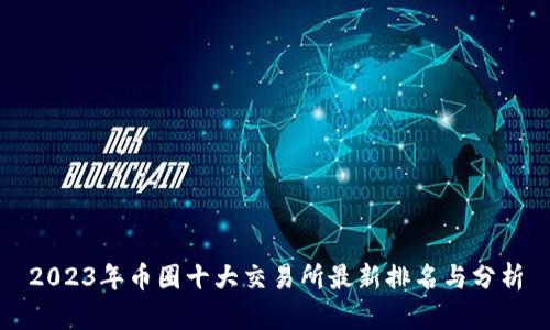2023年币圈十大交易所最新排名与分析
