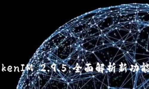深入挖掘TokenIM 2.9.5：全面解析新功能与应用潜力