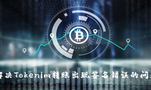解决Tokenim转账出现签名错误的问题