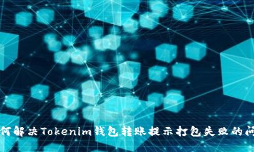 如何解决Tokenim钱包转账提示打包失败的问题