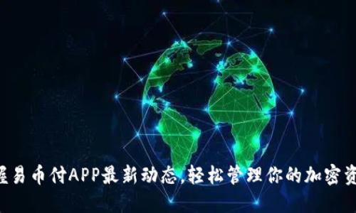 掌握易币付APP最新动态,轻松管理你的加密资产!
