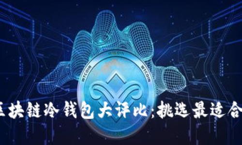 2023年最佳区块链冷钱包大评比:挑选最适合你的安全选择