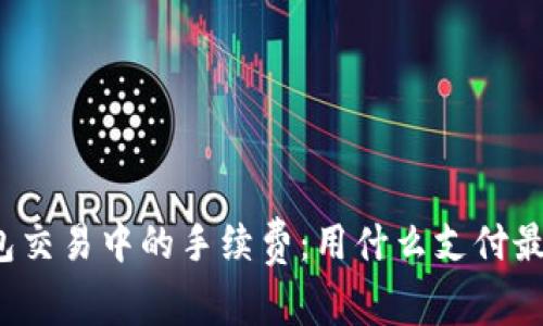 冷钱包交易中的手续费：用什么支付最划算？