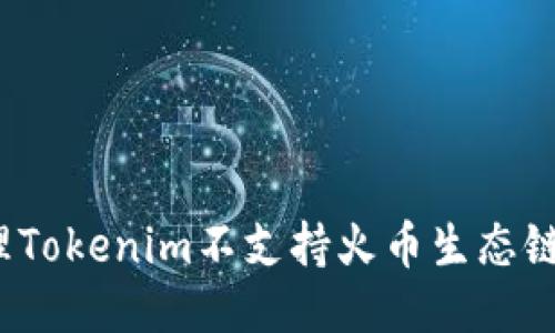 如何处理Tokenim不支持火币生态链的问题？