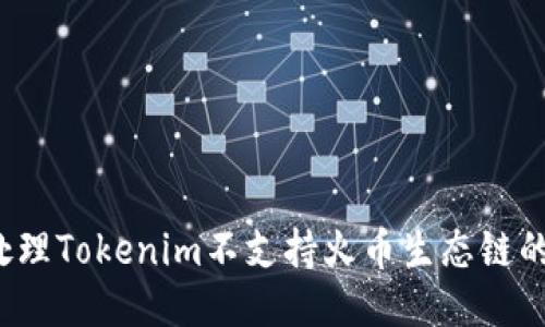 如何处理Tokenim不支持火币生态链的问题？