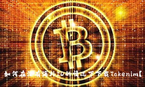 如何在没有海外ID的情况下下载Tokenim？