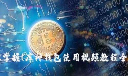 轻松掌握！库神钱包使用视频教程全解析