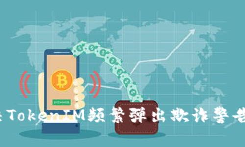 如何解决TokenIM频繁弹出欺诈警告的问题？