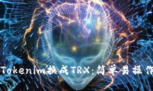 如何快速将Tokenim换成TRX：简单易操作的步骤指南