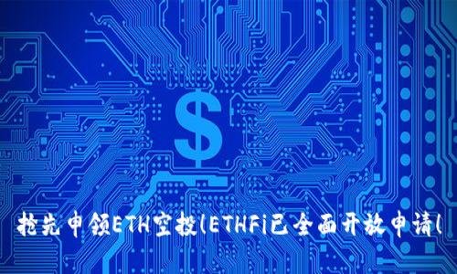 抢先申领ETH空投！ETHFi已全面开放申请！