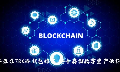 2023年最佳TRC冷钱包推荐：安全存储数字资产的绝佳选择