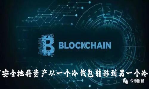 如何安全地将资产从一个冷钱包转移到另一个冷钱包